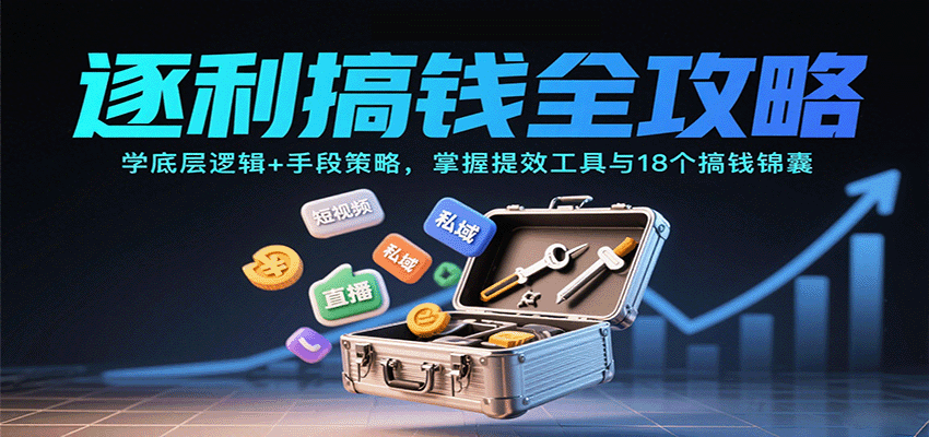 逐利搞钱全攻略：学底层逻辑+手段策略，掌握提效工具与18个搞钱锦囊(更新11月)鑫博凯资源站-创业网-项目平台-副业项目-网创项目资源站-副业项目-创业项目-搞钱项目-网站源码-游戏源码鑫博凯资源站