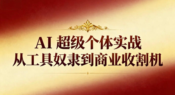 AI超级个体实战：从工具奴隶到商业收割机鑫博凯资源站-创业网-项目平台-副业项目-网创项目资源站-副业项目-创业项目-搞钱项目-网站源码-游戏源码鑫博凯资源站