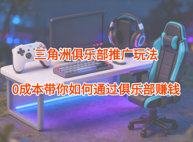 项目拆解：三角洲俱乐部推广玩法，0成本带你如何通过俱乐部賺钱鑫博凯资源站-创业网-项目平台-副业项目-网创项目资源站-副业项目-创业项目-搞钱项目-网站源码-游戏源码鑫博凯资源站