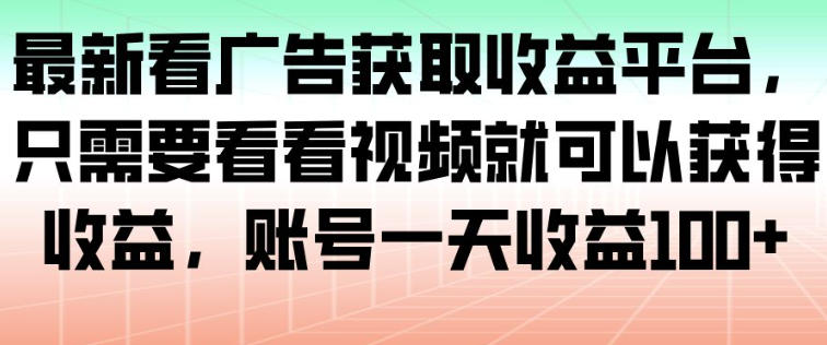 最新看广告获取收益平台，只需要看看视频就可以获得收益，账号一天收益100+鑫博凯资源站-创业网-项目平台-副业项目-网创项目资源站-副业项目-创业项目-搞钱项目-网站源码-游戏源码鑫博凯资源站