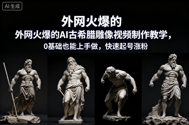 外网火爆的AI古希腊雕像视频制作教学，0基础也能上手做，快速起号涨粉鑫博凯资源站-创业网-项目平台-副业项目-网创项目资源站-副业项目-创业项目-搞钱项目-网站源码-游戏源码鑫博凯资源站