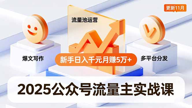 2025公众号流量主实战课，爆文写作、流量池运营、多平台分发，新手日入千元月赚5万+更新11月鑫博凯资源站-创业网-项目平台-副业项目-网创项目资源站-副业项目-创业项目-搞钱项目-网站源码-游戏源码鑫博凯资源站