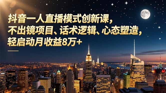 抖音一人直播模式创新课，不出镜项目、话术逻辑、心态塑造，轻启动月收益8万+鑫博凯资源站-创业网-项目平台-副业项目-网创项目资源站-副业项目-创业项目-搞钱项目-网站源码-游戏源码鑫博凯资源站