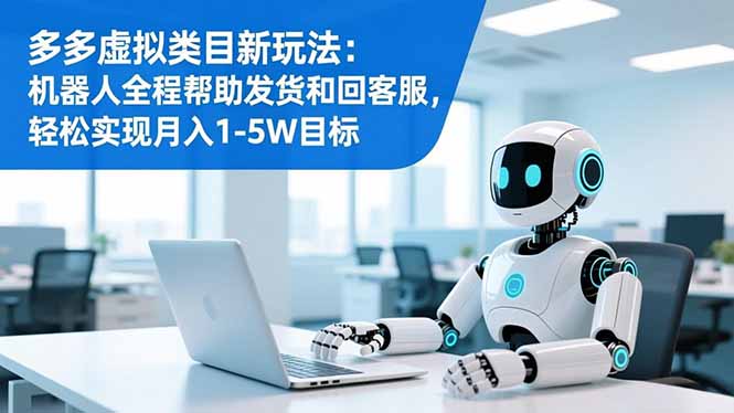 多多虚拟类目新玩法：机器人全程帮助发货和回客服，轻松实现月入1-5W目标鑫博凯资源站-创业网-项目平台-副业项目-网创项目资源站-副业项目-创业项目-搞钱项目-网站源码-游戏源码鑫博凯资源站
