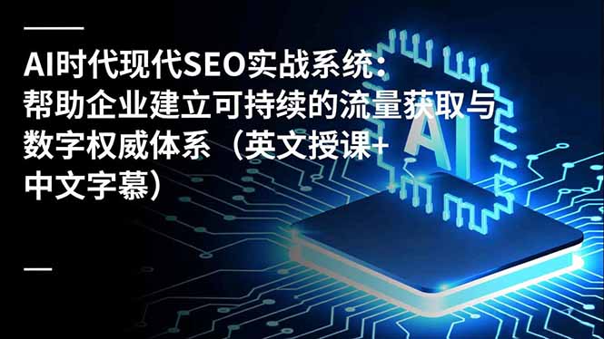 AI时代现代SEO实战系统：帮助企业建立可持续的流量获取与数字权威体系(英文授课+中文字幕鑫博凯资源站-创业网-项目平台-副业项目-网创项目资源站-副业项目-创业项目-搞钱项目-网站源码-游戏源码鑫博凯资源站