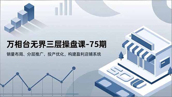 万相台无界三层操盘课-75期，销量布局、分层推广、投产优化，构建盈利店铺系统鑫博凯资源站-创业网-项目平台-副业项目-网创项目资源站-副业项目-创业项目-搞钱项目-网站源码-游戏源码鑫博凯资源站