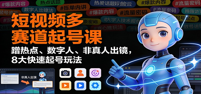 短视频多赛道起号课:蹭热点、数字人、非真人出镜,8大快速起号玩法鑫博凯资源站-创业网-项目平台-副业项目-网创项目资源站-副业项目-创业项目-搞钱项目-网站源码-游戏源码鑫博凯资源站