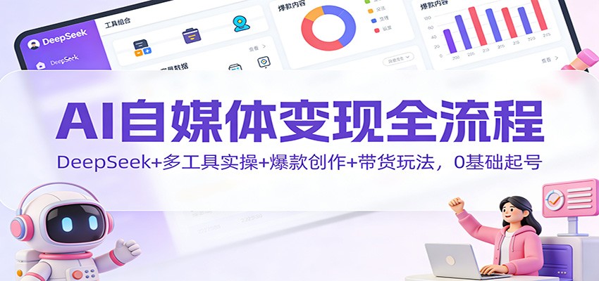 AI自媒体变现全流程：DeepSeek+多工具实操+爆款创作+带货玩法，0基础起号鑫博凯资源站-创业网-项目平台-副业项目-网创项目资源站-副业项目-创业项目-搞钱项目-网站源码-游戏源码鑫博凯资源站