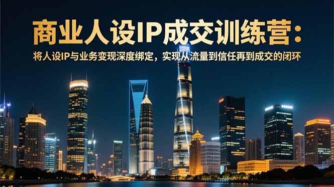 商业人设IP成交训练营-12月：将人设IP与业务变现深度绑定，从流量到信任再到成交闭环鑫博凯资源站-创业网-项目平台-副业项目-网创项目资源站-副业项目-创业项目-搞钱项目-网站源码-游戏源码鑫博凯资源站