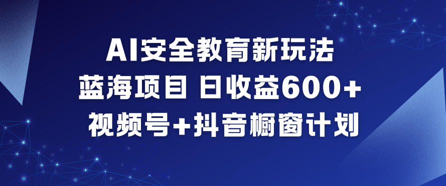 AI安全教育新玩法，蓝海项目，日收益6张+，视频号+抖音橱窗计划鑫博凯资源站-创业网-项目平台-副业项目-网创项目资源站-副业项目-创业项目-搞钱项目-网站源码-游戏源码鑫博凯资源站