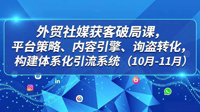 外贸 社媒获客破局课，平台策略、内容引擎、询盘转化，构建体系化引流系统(10月-11月鑫博凯资源站-创业网-项目平台-副业项目-网创项目资源站-副业项目-创业项目-搞钱项目-网站源码-游戏源码鑫博凯资源站