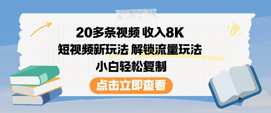 20多条视频收入8K，短视频新玩法，解锁流量玩法，小白轻松复制鑫博凯资源站-创业网-项目平台-副业项目-网创项目资源站-副业项目-创业项目-搞钱项目-网站源码-游戏源码鑫博凯资源站