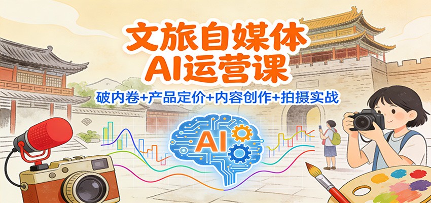 文旅自媒体AI运营课：破内卷+产品定价+内容创作+拍摄实战鑫博凯资源站-创业网-项目平台-副业项目-网创项目资源站-副业项目-创业项目-搞钱项目-网站源码-游戏源码鑫博凯资源站