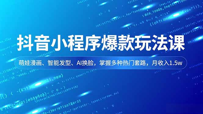 抖音小程序爆款玩法课，萌娃漫画、智能发型、AI换脸，掌握多种热门套路，月收入1.5w鑫博凯资源站-创业网-项目平台-副业项目-网创项目资源站-副业项目-创业项目-搞钱项目-网站源码-游戏源码鑫博凯资源站