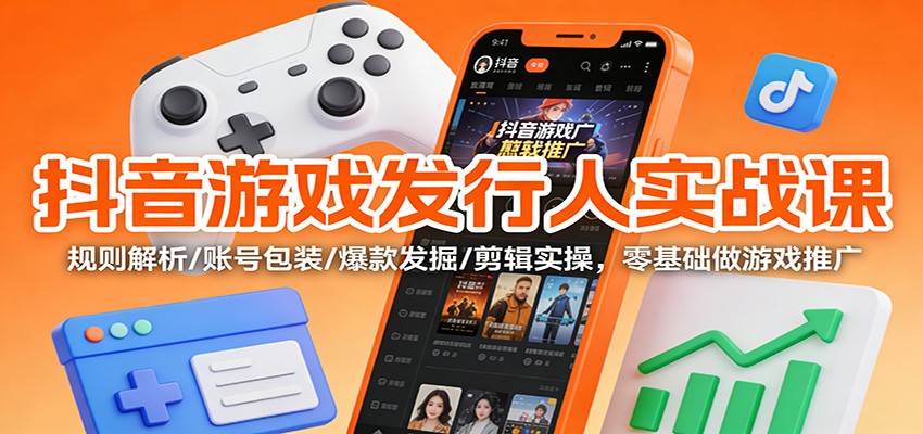 抖音游戏发行人实战课：规则解析/账号包装/爆款发掘 /剪辑实操，零基础做游戏推广鑫博凯资源站-创业网-项目平台-副业项目-网创项目资源站-副业项目-创业项目-搞钱项目-网站源码-游戏源码鑫博凯资源站