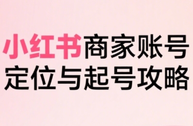 小红书电商全链路实战从定位到爆单,系统拆解小红书商家起号全流程(更新)鑫博凯资源站-创业网-项目平台-副业项目-网创项目资源站-副业项目-创业项目-搞钱项目-网站源码-游戏源码鑫博凯资源站