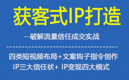 获客型IP打造，破解流量信任成，四类短视频布局+文案钩子指令创作IP三大信任状+IP变现四大模式鑫博凯资源站-创业网-项目平台-副业项目-网创项目资源站-副业项目-创业项目-搞钱项目-网站源码-游戏源码鑫博凯资源站