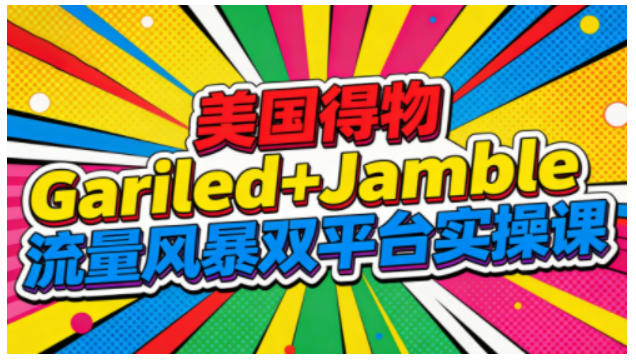 美国得物Gariled+Jamble流量风暴双平台实操课，两大美国热门平台全流程运营鑫博凯资源站-创业网-项目平台-副业项目-网创项目资源站-副业项目-创业项目-搞钱项目-网站源码-游戏源码鑫博凯资源站