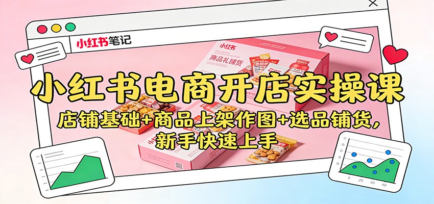 小红书电商开店实操课：店铺基础+商品上架作图+选品铺货，新手快速上手鑫博凯资源站-创业网-项目平台-副业项目-网创项目资源站-副业项目-创业项目-搞钱项目-网站源码-游戏源码鑫博凯资源站