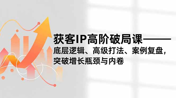 获客IP高阶破局课,底层逻辑、高级打法、案例复盘,突破增长瓶颈与内卷鑫博凯资源站-创业网-项目平台-副业项目-网创项目资源站-副业项目-创业项目-搞钱项目-网站源码-游戏源码鑫博凯资源站