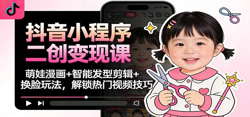 抖音小程序二创变现课:萌娃漫画+智能发型剪辑+换脸玩法,解锁热门视频技巧鑫博凯资源站-创业网-项目平台-副业项目-网创项目资源站-副业项目-创业项目-搞钱项目-网站源码-游戏源码鑫博凯资源站