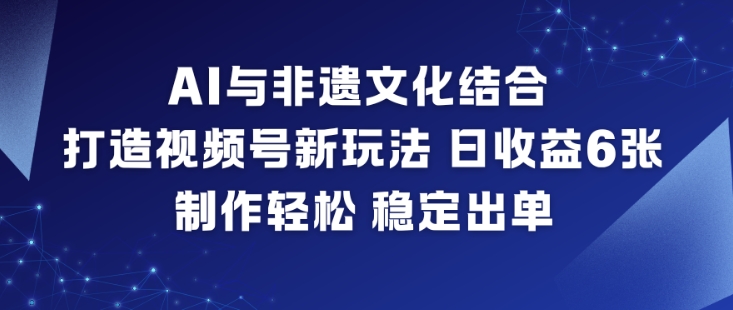 AI与非遗文化结合,打造视频号新玩法,日收益6张,制作轻松,稳定出单鑫博凯资源站-创业网-项目平台-副业项目-网创项目资源站-副业项目-创业项目-搞钱项目-网站源码-游戏源码鑫博凯资源站