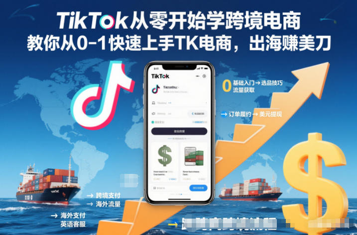 TikTok从零开始学跨境电商，教你从0-1快速上手TK电商，出海賺美刀鑫博凯资源站-创业网-项目平台-副业项目-网创项目资源站-副业项目-创业项目-搞钱项目-网站源码-游戏源码鑫博凯资源站