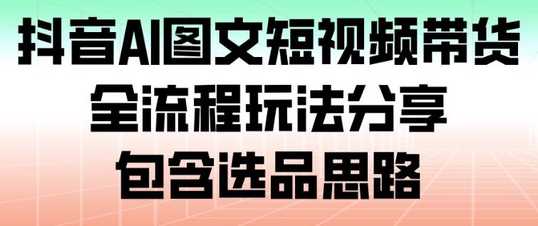 抖音AI图文短视频带货，全流程玩法分享，包含选品思路鑫博凯资源站-创业网-项目平台-副业项目-网创项目资源站-副业项目-创业项目-搞钱项目-网站源码-游戏源码鑫博凯资源站