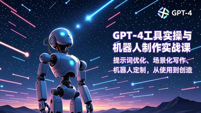 GPT-4工具实操与机器人制作实战课：提示词优化、场景化写作、机器人定制，从使用到创造鑫博凯资源站-创业网-项目平台-副业项目-网创项目资源站-副业项目-创业项目-搞钱项目-网站源码-游戏源码鑫博凯资源站