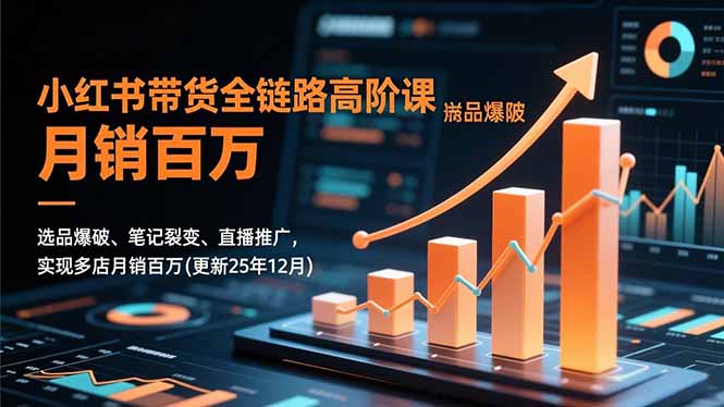 小红书带货全链路高阶课，选品爆破、笔记裂变、直播推广，实现多店月销百万(更新25年12月鑫博凯资源站-创业网-项目平台-副业项目-网创项目资源站-副业项目-创业项目-搞钱项目-网站源码-游戏源码鑫博凯资源站