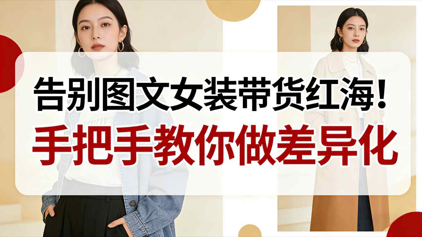 告别图文女装带货红海！手把手教你做差异化，新手也能弯道超车鑫博凯资源站-创业网-项目平台-副业项目-网创项目资源站-副业项目-创业项目-搞钱项目-网站源码-游戏源码鑫博凯资源站