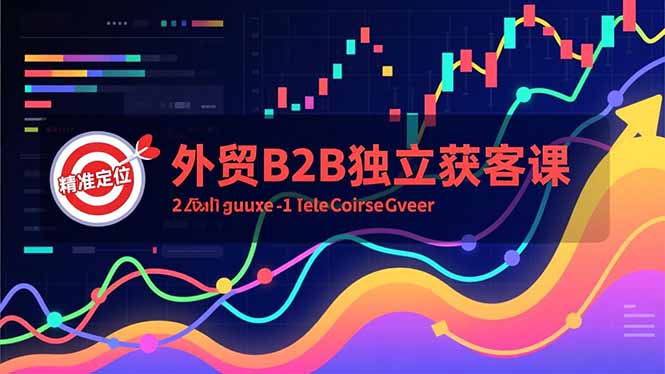 外贸B2B独立获客课，Facebook主页搭建、消息互动广告、精准定位，打造高询盘系统鑫博凯资源站-创业网-项目平台-副业项目-网创项目资源站-副业项目-创业项目-搞钱项目-网站源码-游戏源码鑫博凯资源站