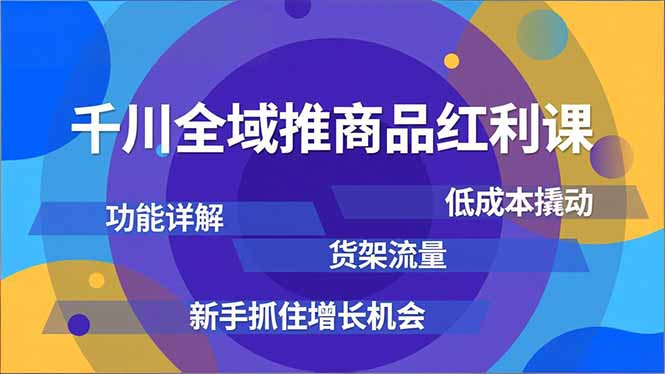 千川全域推商品红利课，功能详解、低成本撬动、货架流量，新手抓住增长机会鑫博凯资源站-创业网-项目平台-副业项目-网创项目资源站-副业项目-创业项目-搞钱项目-网站源码-游戏源码鑫博凯资源站