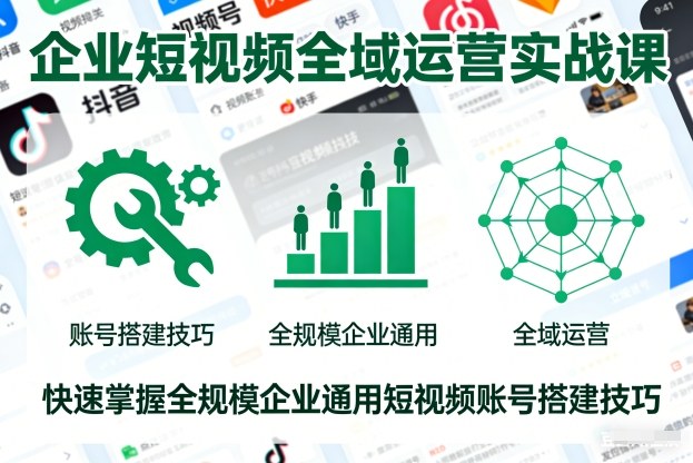 企业短视频全域运营实战课，快速掌握全规模企业通用短视频账号搭建技巧鑫博凯资源站-创业网-项目平台-副业项目-网创项目资源站-副业项目-创业项目-搞钱项目-网站源码-游戏源码鑫博凯资源站