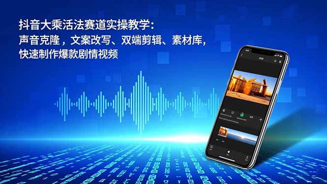 抖音大乘活法赛道实操教学：声音克隆，文案改写、双端剪辑、素材库，快速制作爆款剧情视频鑫博凯资源站-创业网-项目平台-副业项目-网创项目资源站-副业项目-创业项目-搞钱项目-网站源码-游戏源码鑫博凯资源站