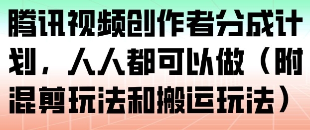 腾讯视频创作者分成计划，人人都可以做(附混剪玩法和搬运玩法)鑫博凯资源站-创业网-项目平台-副业项目-网创项目资源站-副业项目-创业项目-搞钱项目-网站源码-游戏源码鑫博凯资源站
