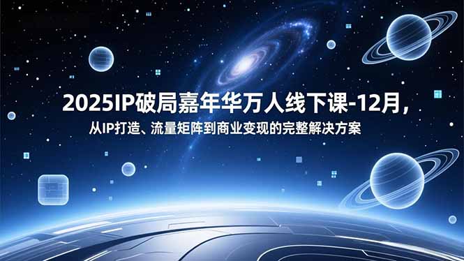 2025IP破局嘉年华万人线下课-12月，从IP打造、流量矩阵到商业变现的完整解决方案鑫博凯资源站-创业网-项目平台-副业项目-网创项目资源站-副业项目-创业项目-搞钱项目-网站源码-游戏源码鑫博凯资源站